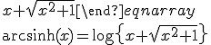 \sinh\left(\text{arcsinh}(x)\right)=x\\e^{\text{arcsinh}(x)}-e^{-\text{arcsinh}(x)}=2x\\e^{2\text{arcsinh}(x)}-2xe^{\text{arcsinh}(x)}-1=0\\\begin{eqnarray}e^{\text{arcsinh}(x)}&=&\frac{2x+\sqrt{4x^2+4}}{2}\\&=&x+\sqrt{x^2+1}\end{eqnarray}\\\text{arcsinh}(x)=\log\left{x+\sqrt{x^2+1}\right}