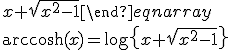 \cosh\left(\text{arccosh}(x)\right)=x\\e^{\text{arccosh}(x)}+e^{-\text{arccosh}(x)}=2x\\e^{2\text{arccosh}(x)}-2xe^{\text{arccosh}(x)}+1=0\\\begin{eqnarray}e^{\text{arccosh}(x)}&=&\frac{2x+\sqrt{4x^2-4}}{2}\\&=&x+\sqrt{x^2-1}\end{eqnarray}\\\text{arccosh}(x)=\log\left{x+\sqrt{x^2-1}\right}